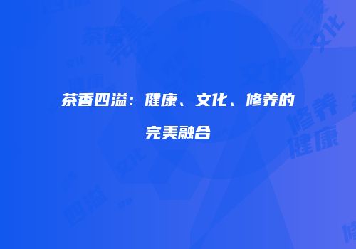 茶香四溢：健康、文化、修养的完美融合