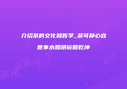 介绍茶的文化和哲学_茶可静心容世事水如明镜照乾坤