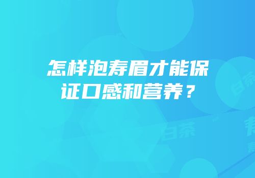 怎样泡寿眉才能保证口感和营养？