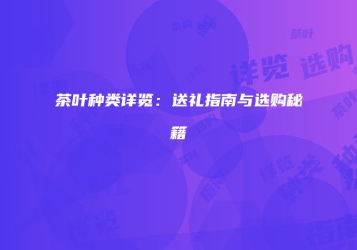 茶叶种类详览：送礼指南与选购秘籍