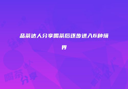 品茶达人分享喝茶后逐步进入6种境界