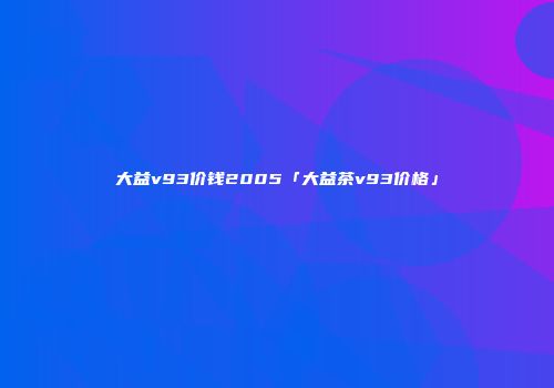 大益v93价钱2005「大益茶v93价格」