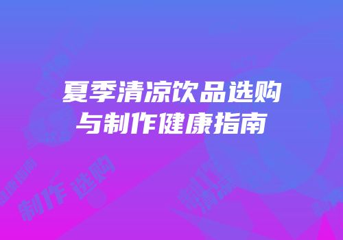 夏季清凉饮品选购与制作健康指南