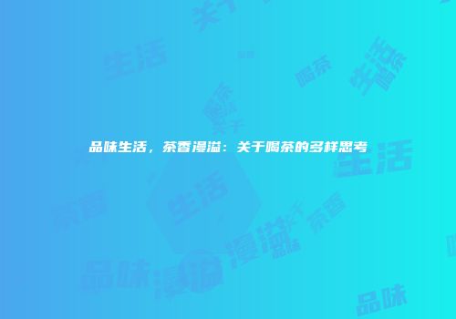 品味生活，茶香漫溢：关于喝茶的多样思考