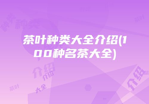 茶叶种类大全介绍(100种名茶大全)