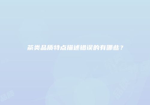 茶类品质特点描述错误的有哪些？