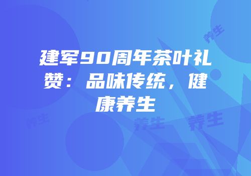 建军90周年茶叶礼赞：品味传统，健康养生