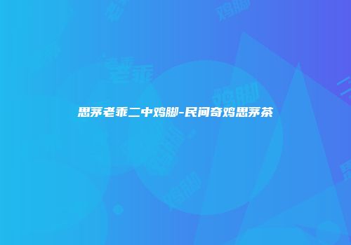 思茅老乖二中鸡脚-民间奇鸡思茅茶