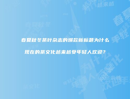 春夏秋冬茶叶杂志的爆款新标题为什么现在的茶文化越来越受年轻人欢迎？