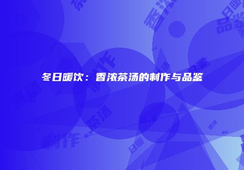 冬日暖饮：香浓茶汤的制作与品鉴