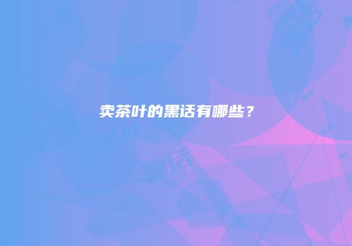 卖茶叶的黑话有哪些？