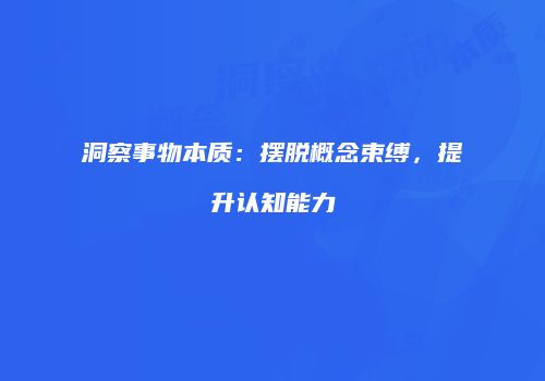洞察事物本质：摆脱概念束缚，提升认知能力
