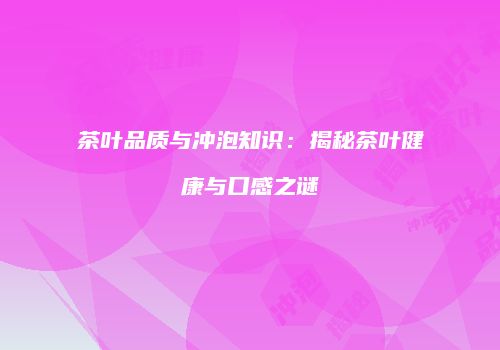茶叶品质与冲泡知识：揭秘茶叶健康与口感之谜