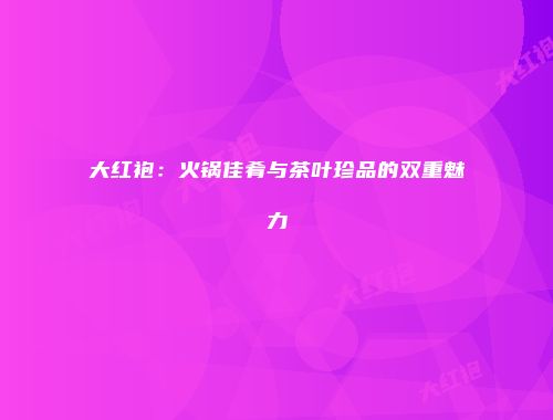 大红袍：火锅佳肴与茶叶珍品的双重魅力