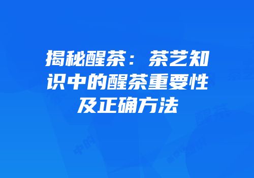 揭秘醒茶：茶艺知识中的醒茶重要性及正确方法