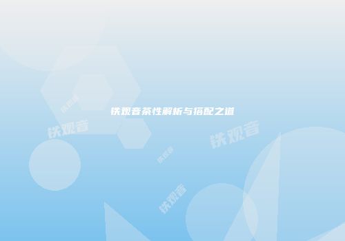 铁观音茶性解析与搭配之道