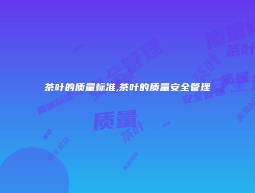 茶叶的质量标准,茶叶的质量安全管理