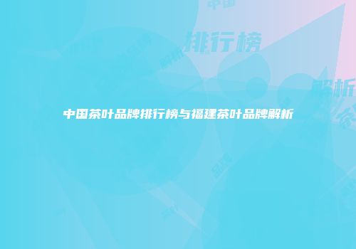 中国茶叶品牌排行榜与福建茶叶品牌解析