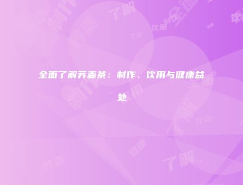 全面了解荞麦茶：制作、饮用与健康益处