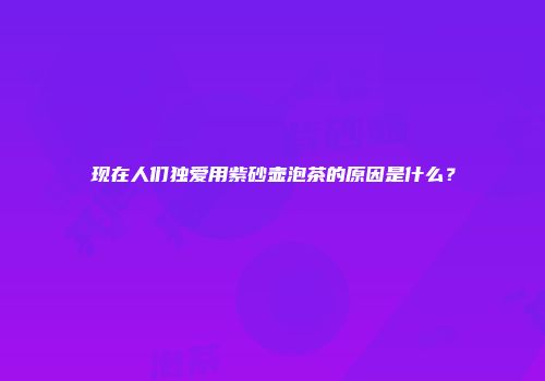 现在人们独爱用紫砂壶泡茶的原因是什么？