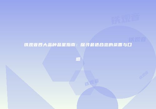 铁观音四大品种品鉴指南：探寻最适合您的茶香与口感