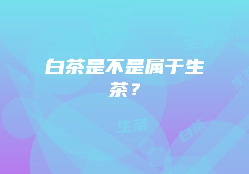 白茶是不是属于生茶？