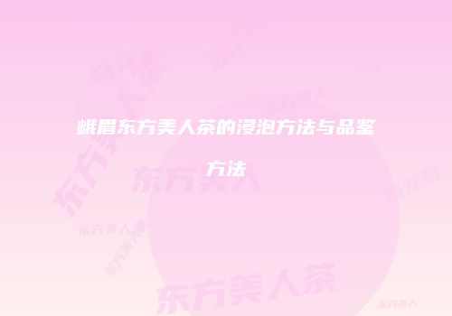 峨眉东方美人茶的浸泡方法与品鉴方法