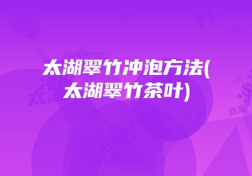 太湖翠竹冲泡方法(太湖翠竹茶叶)