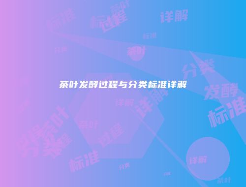 茶叶发酵过程与分类标准详解