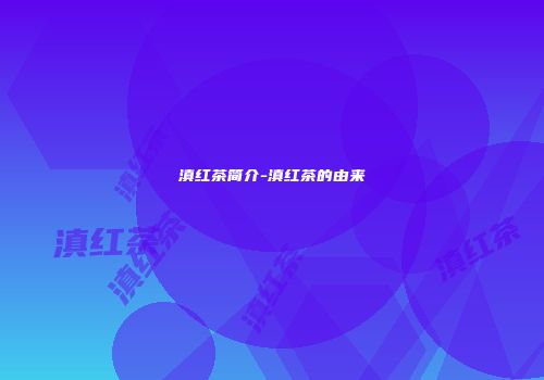 滇红茶简介-滇红茶的由来