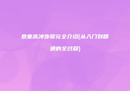 悬壶高冲步骤完全介绍(从入门到精通的全过程)