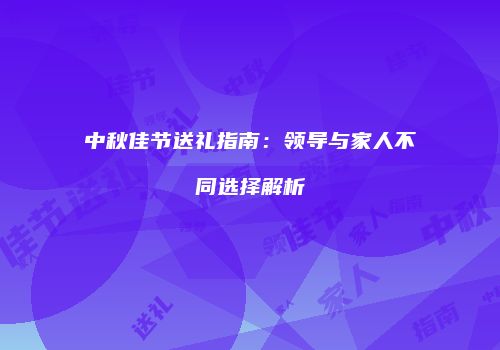 中秋佳节送礼指南：领导与家人不同选择解析