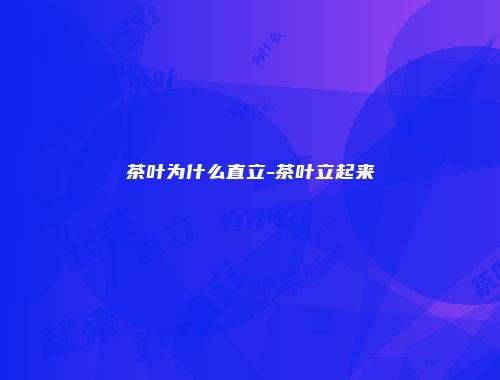 茶叶为什么直立-茶叶立起来