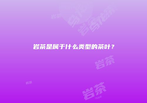 岩茶是属于什么类型的茶叶？