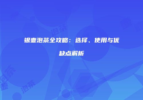 银壶泡茶全攻略：选择、使用与优缺点解析