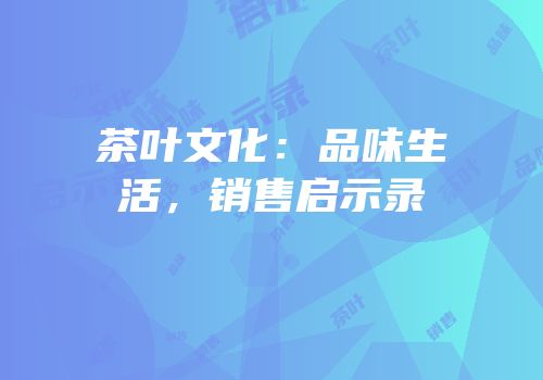 茶叶文化：品味生活，销售启示录