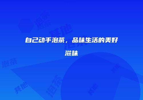 自己动手泡茶，品味生活的美好滋味