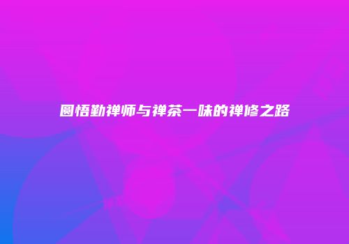 圆悟勤禅师与禅茶一味的禅修之路
