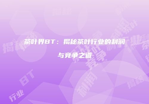 茶叶界BT：揭秘茶叶行业的利润与竞争之道