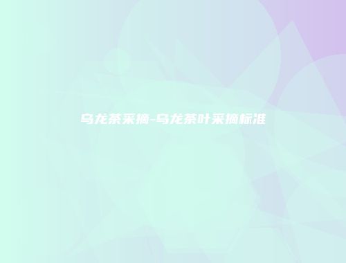 乌龙茶采摘-乌龙茶叶采摘标准