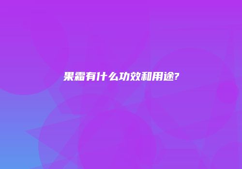 果霜有什么功效和用途?
