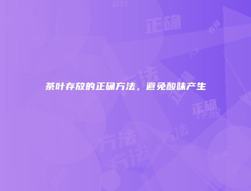 茶叶存放的正确方法，避免酸味产生