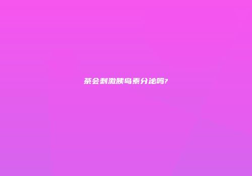 茶会刺激胰岛素分泌吗?