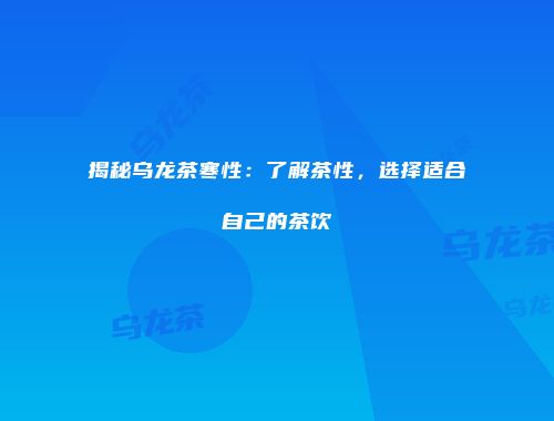 揭秘乌龙茶寒性：了解茶性，选择适合自己的茶饮