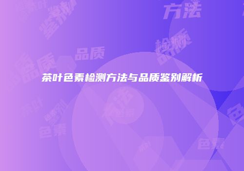 茶叶色素检测方法与品质鉴别解析