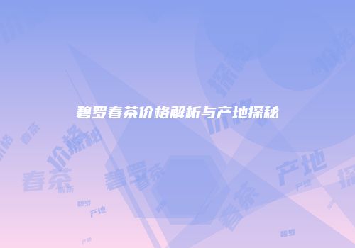 碧罗春茶价格解析与产地探秘