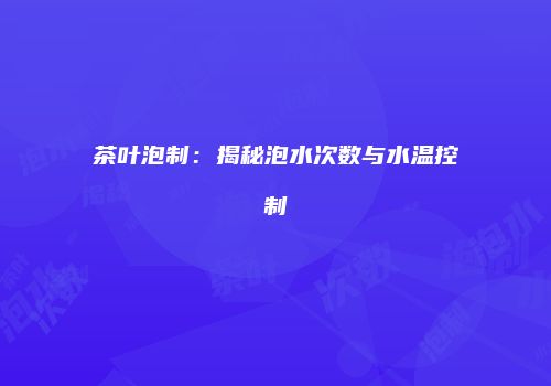 茶叶泡制：揭秘泡水次数与水温控制