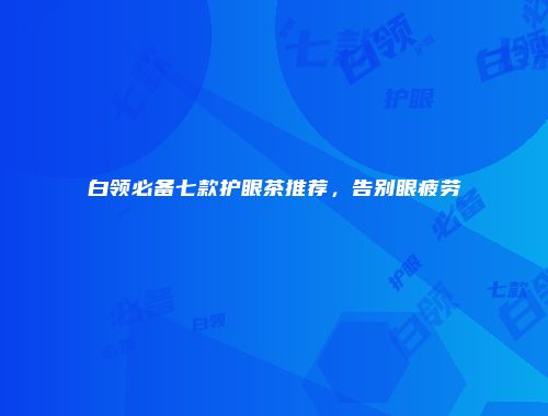 白领必备七款护眼茶推荐，告别眼疲劳
