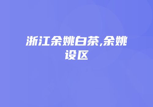浙江余姚白茶,余姚设区
