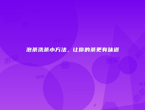 泡茶洗茶小方法，让你的茶更有味道